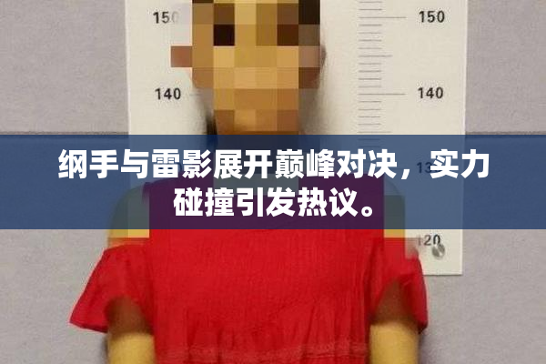 纲手与雷影展开巅峰对决，实力碰撞引发热议。