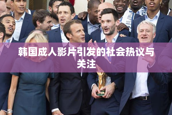 韩国成人影片引发的社会热议与关注
