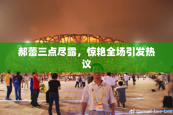 郝蕾三点尽露，惊艳全场引发热议