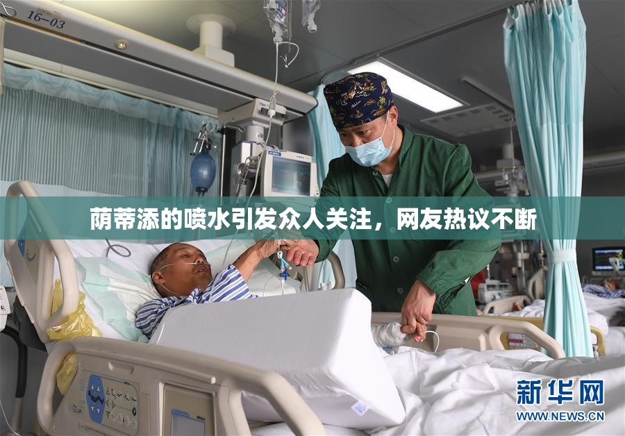 荫蒂添的喷水引发众人关注，网友热议不断