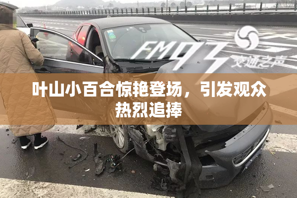 叶山小百合惊艳登场，引发观众热烈追捧