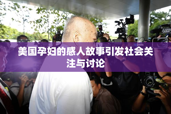 美国孕妇的感人故事引发社会关注与讨论