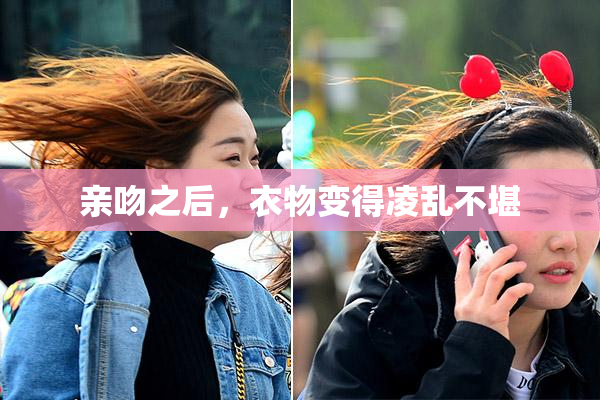亲吻之后，衣物变得凌乱不堪