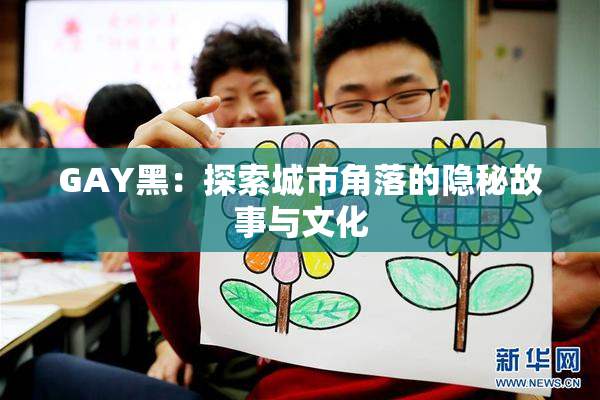 GAY黑：探索城市角落的隐秘故事与文化