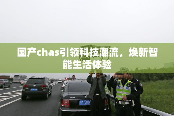 国产chas引领科技潮流，焕新智能生活体验