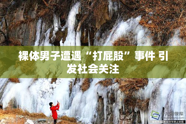 裸体男子遭遇“打屁股”事件 引发社会关注