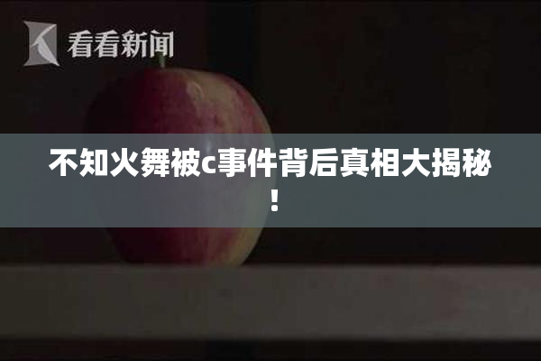 不知火舞被c事件背后真相大揭秘！