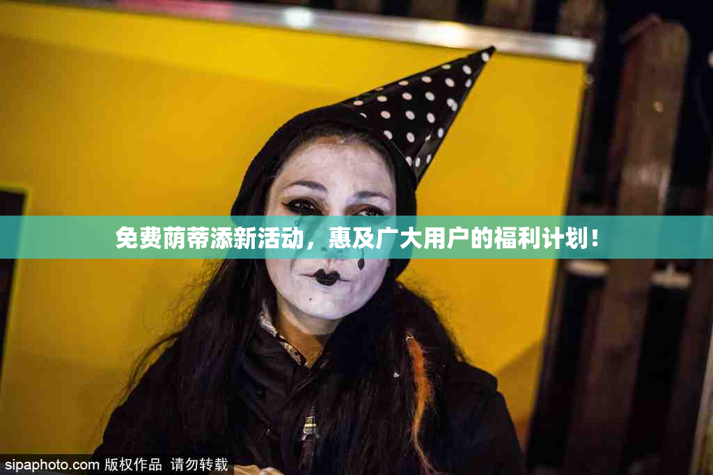 免费荫蒂添新活动，惠及广大用户的福利计划！
