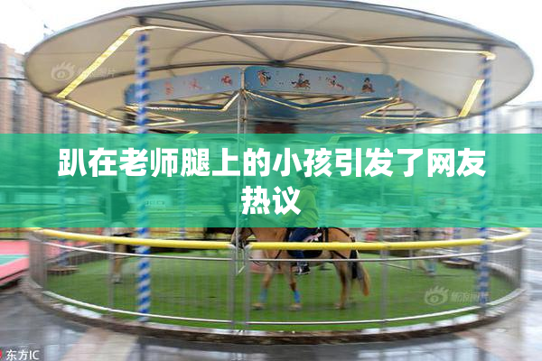 趴在老师腿上的小孩引发了网友热议