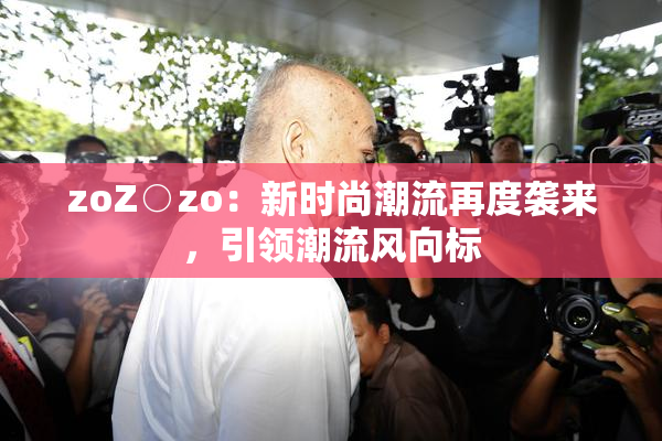 zoZ○zo：新时尚潮流再度袭来，引领潮流风向标