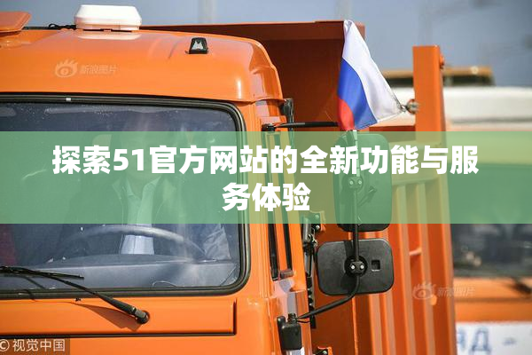 探索51官方网站的全新功能与服务体验