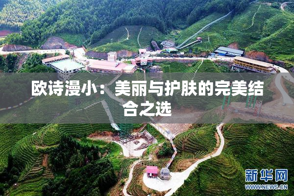 欧诗漫小：美丽与护肤的完美结合之选