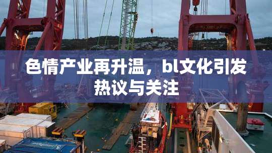 色情产业再升温，bl文化引发热议与关注