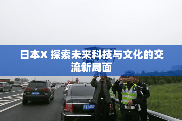 日本X 探索未来科技与文化的交流新局面