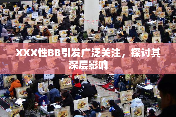 XXX性BB引发广泛关注，探讨其深层影响