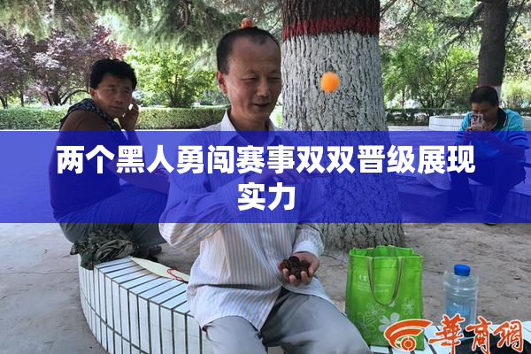 两个黑人勇闯赛事双双晋级展现实力
