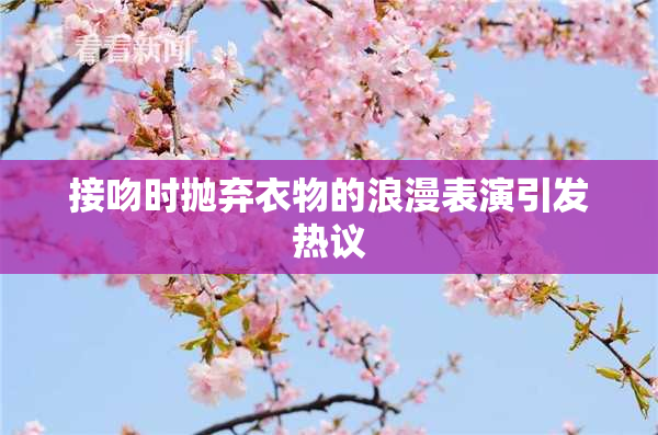 接吻时抛弃衣物的浪漫表演引发热议