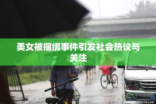 美女被捆绑事件引发社会热议与关注