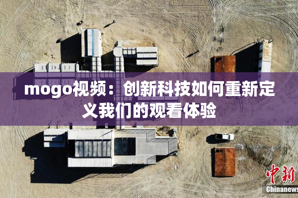 mogo视频：创新科技如何重新定义我们的观看体验
