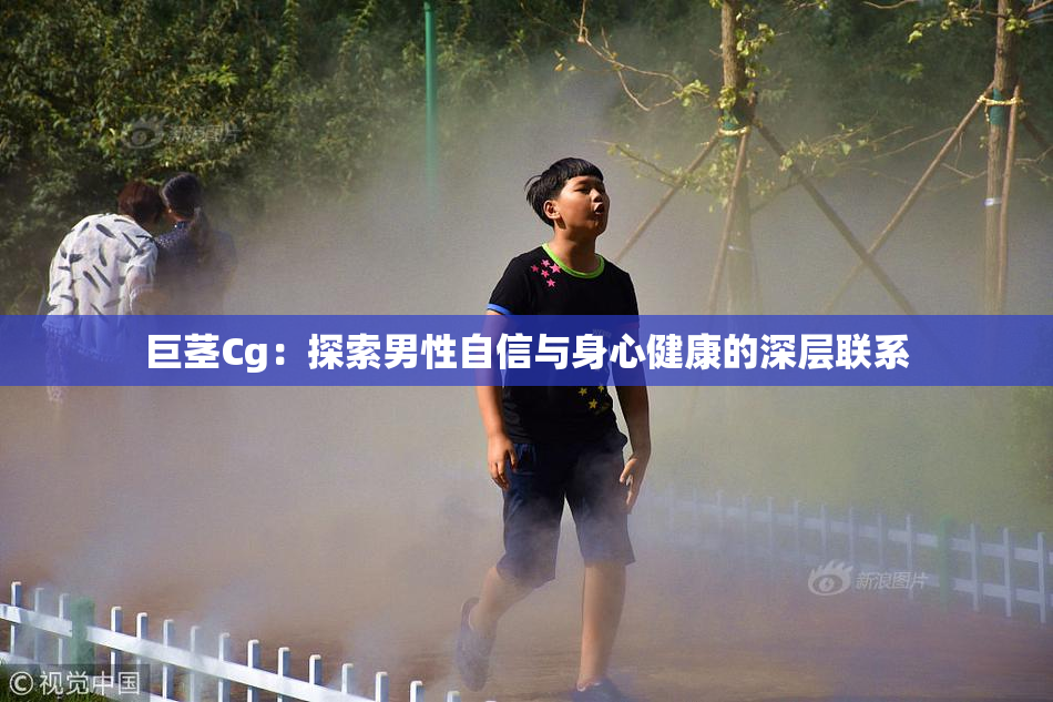 巨茎Cg：探索男性自信与身心健康的深层联系