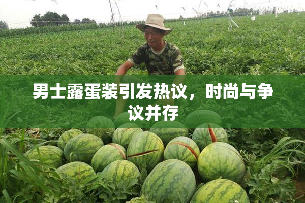 男士露蛋装引发热议，时尚与争议并存