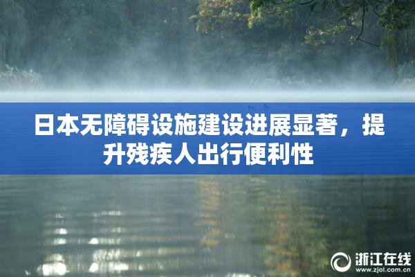 日本无障碍设施建设进展显著，提升残疾人出行便利性