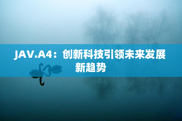 JAV.A4：创新科技引领未来发展新趋势