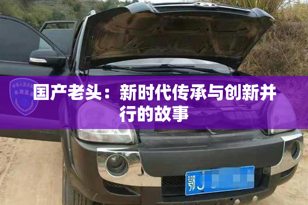 国产老头：新时代传承与创新并行的故事