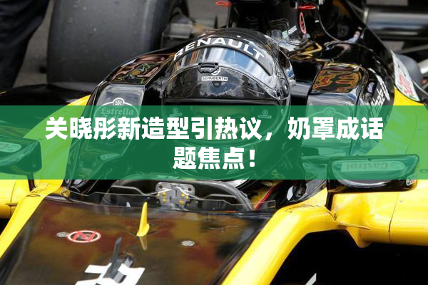 关晓彤新造型引热议，奶罩成话题焦点！