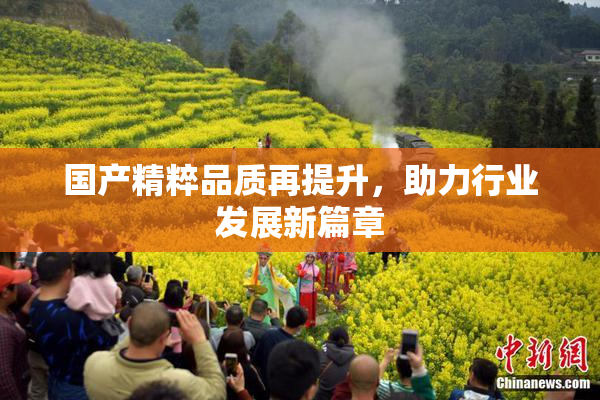 国产精粹品质再提升，助力行业发展新篇章
