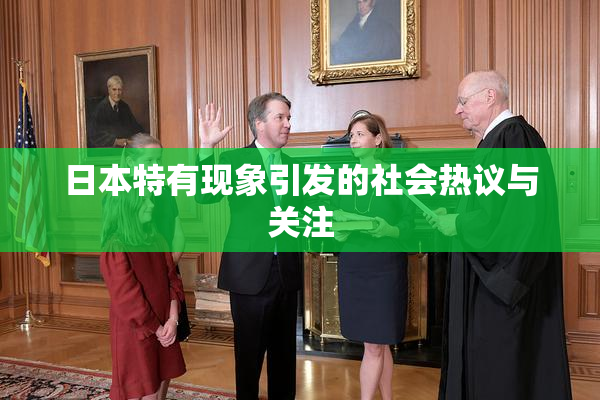 日本特有现象引发的社会热议与关注