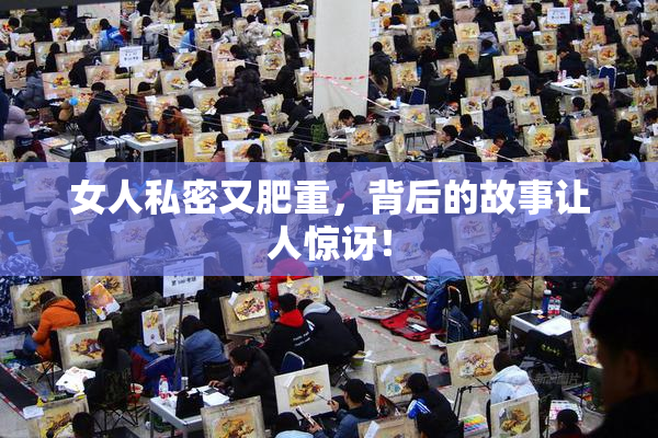 女人私密又肥重，背后的故事让人惊讶！