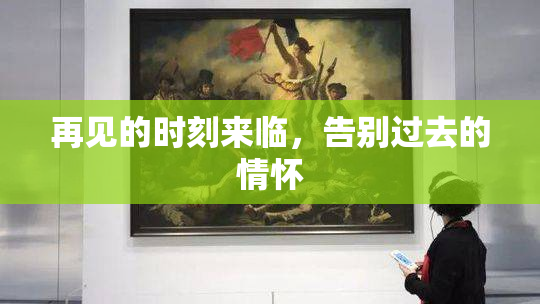 再见的时刻来临，告别过去的情怀