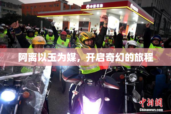 阿离以玉为媒，开启奇幻的旅程