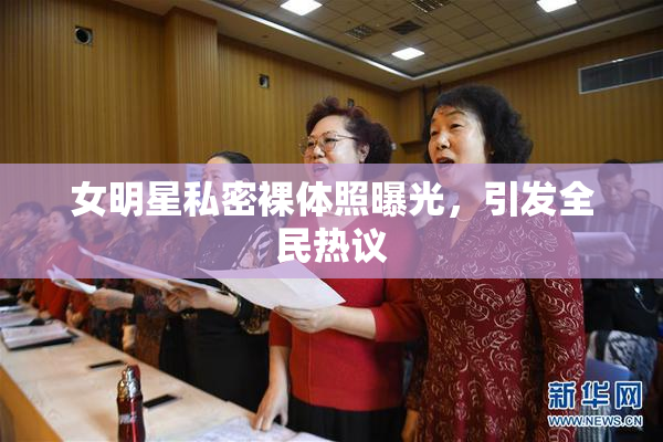 女明星私密裸体照曝光，引发全民热议