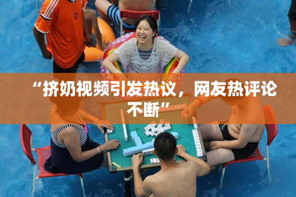 “挤奶视频引发热议，网友热评论不断”