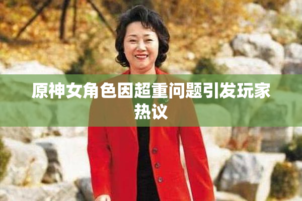 原神女角色因超重问题引发玩家热议
