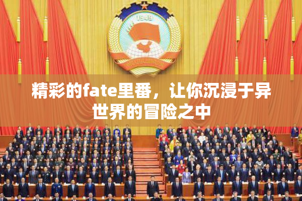 精彩的fate里番，让你沉浸于异世界的冒险之中