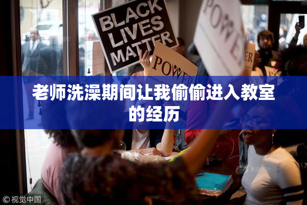 老师洗澡期间让我偷偷进入教室的经历