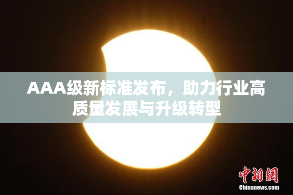 AAA级新标准发布，助力行业高质量发展与升级转型