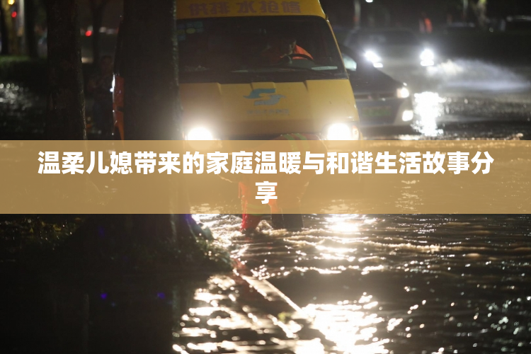 温柔儿媳带来的家庭温暖与和谐生活故事分享