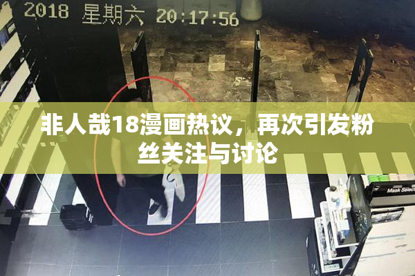 非人哉18漫画热议，再次引发粉丝关注与讨论