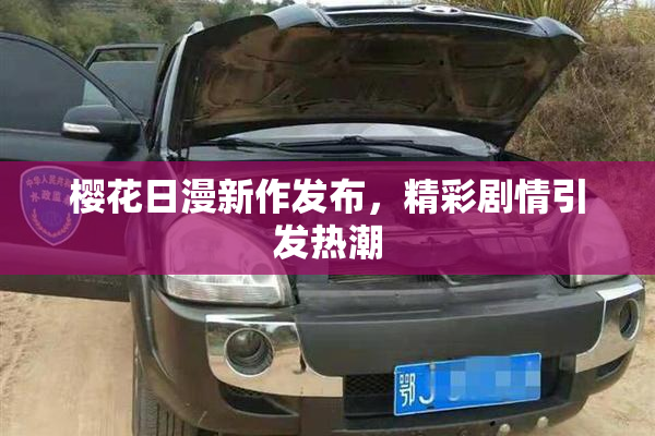 樱花日漫新作发布，精彩剧情引发热潮