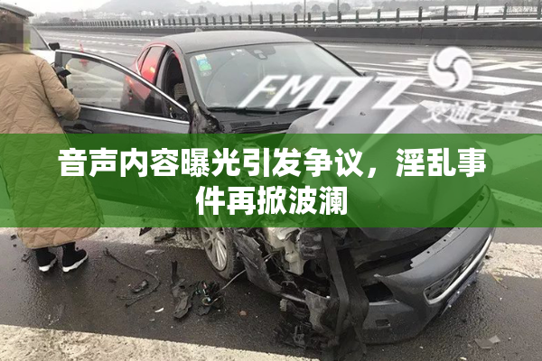 音声内容曝光引发争议，淫乱事件再掀波澜