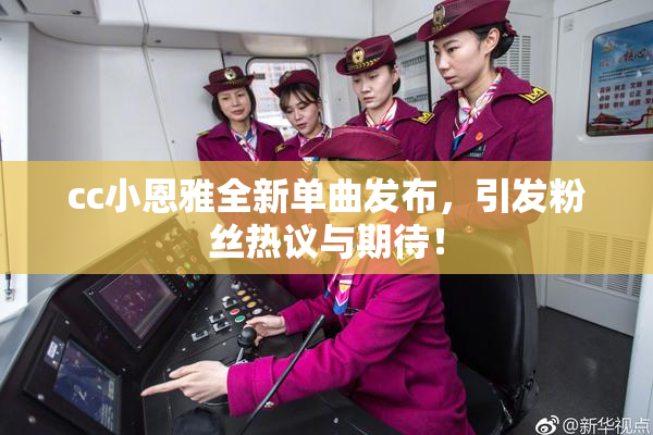 cc小恩雅全新单曲发布，引发粉丝热议与期待！