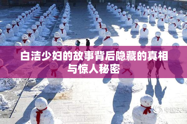 白洁少妇的故事背后隐藏的真相与惊人秘密