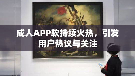 成人APP软持续火热，引发用户热议与关注