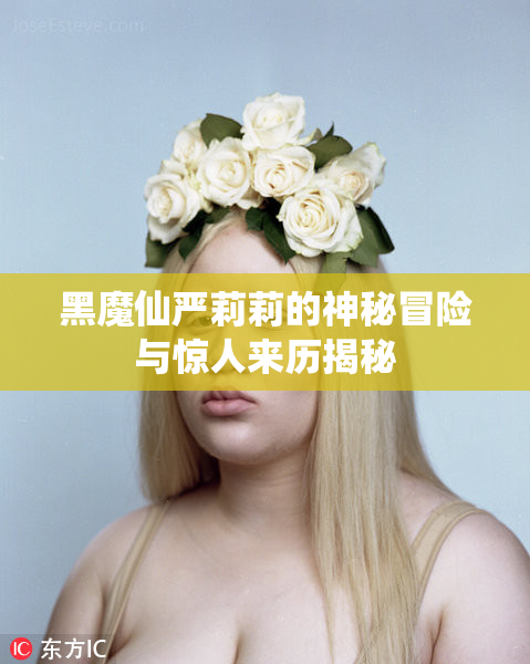黑魔仙严莉莉的神秘冒险与惊人来历揭秘