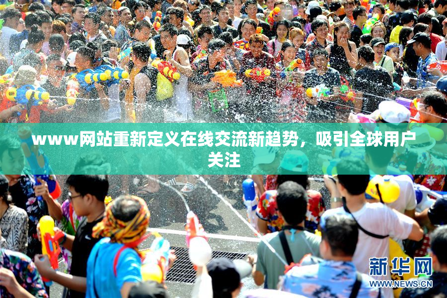 www网站重新定义在线交流新趋势，吸引全球用户关注