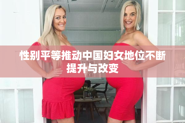 性别平等推动中国妇女地位不断提升与改变